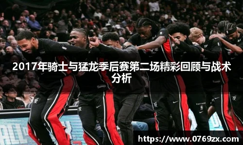 2017年骑士与猛龙季后赛第二场精彩回顾与战术分析